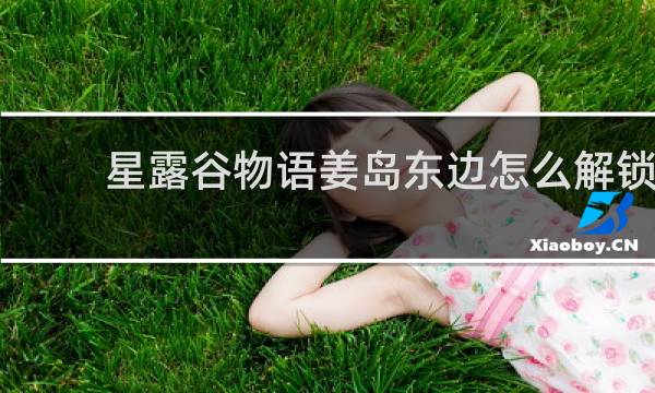 星露谷物语姜岛东边怎么解锁