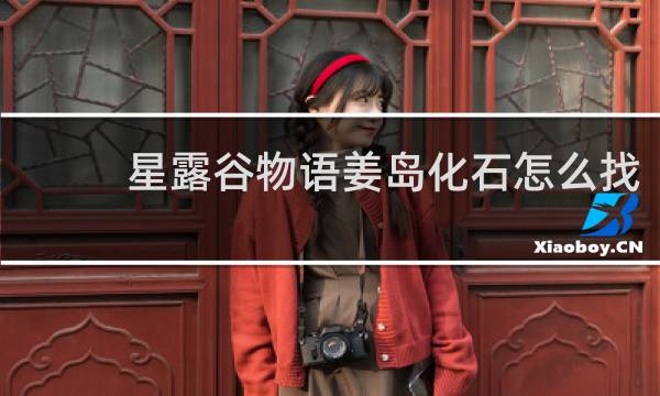 星露谷物语姜岛化石怎么找