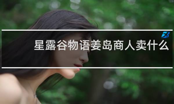 星露谷物语姜岛商人卖什么