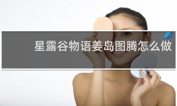 星露谷物语姜岛图腾怎么做