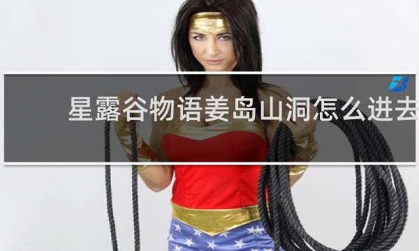 星露谷物语姜岛山洞怎么进去
