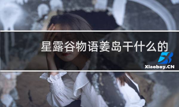 星露谷物语姜岛干什么的