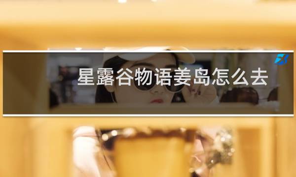 星露谷物语姜岛怎么去