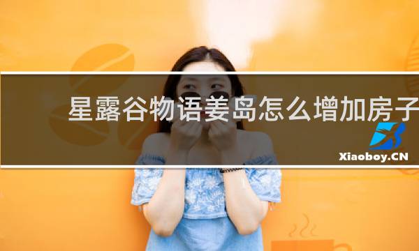 星露谷物语姜岛怎么增加房子