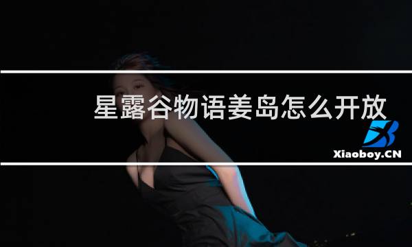 星露谷物语姜岛怎么开放