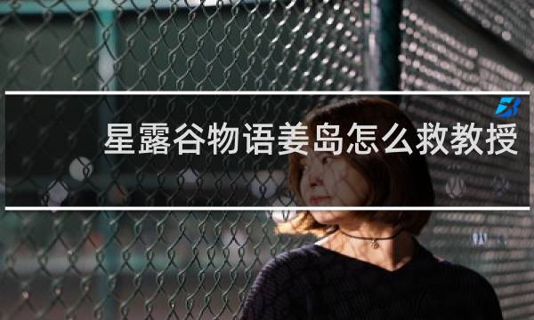 星露谷物语姜岛怎么救教授