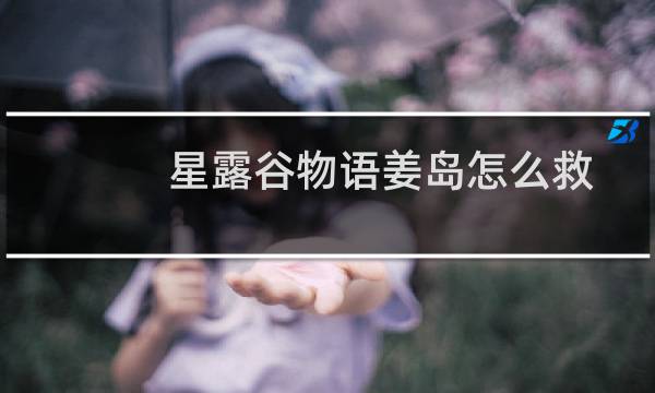 星露谷物语姜岛怎么救