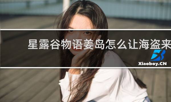 星露谷物语姜岛怎么让海盗来