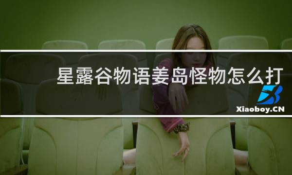 星露谷物语姜岛怪物怎么打