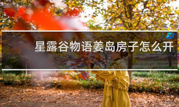 星露谷物语姜岛房子怎么开