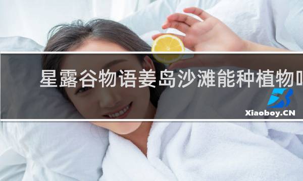 星露谷物语姜岛沙滩能种植物吗