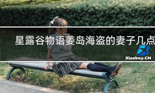 星露谷物语姜岛海盗的妻子几点在