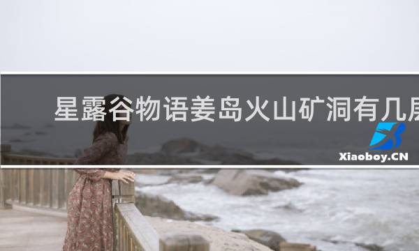 星露谷物语姜岛火山矿洞有几层