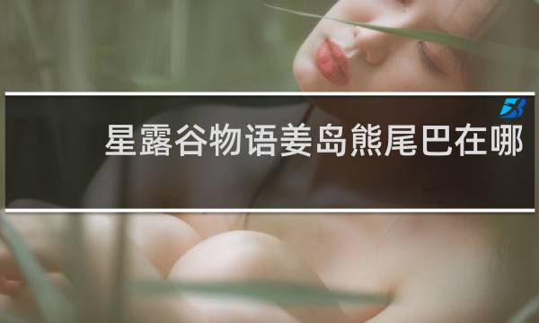 星露谷物语姜岛熊尾巴在哪