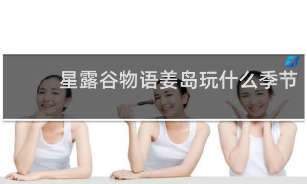 星露谷物语姜岛玩什么季节