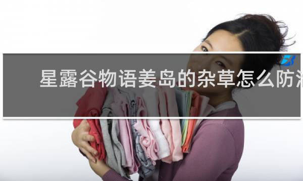 星露谷物语姜岛的杂草怎么防治