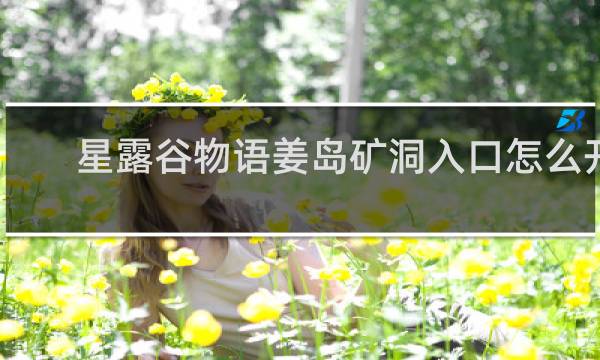 星露谷物语姜岛矿洞入口怎么开