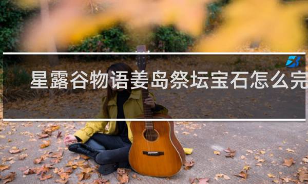 星露谷物语姜岛祭坛宝石怎么完成
