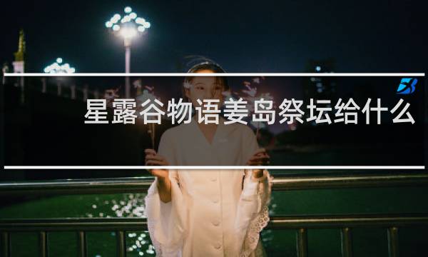 星露谷物语姜岛祭坛给什么