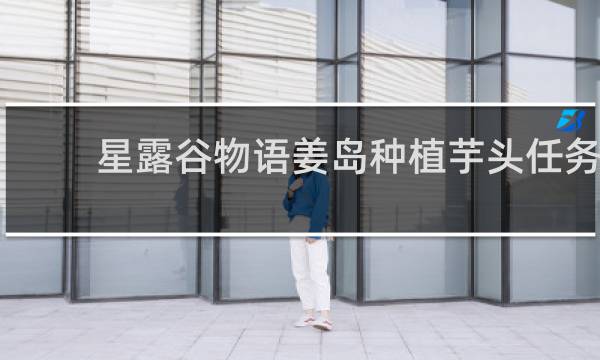 星露谷物语姜岛种植芋头任务