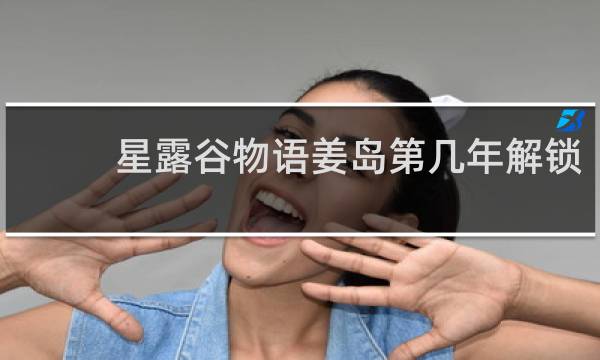 星露谷物语姜岛第几年解锁