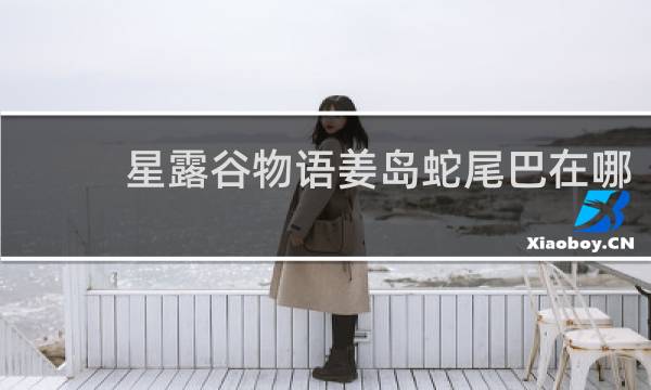 星露谷物语姜岛蛇尾巴在哪