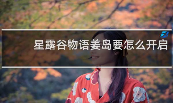 星露谷物语姜岛要怎么开启