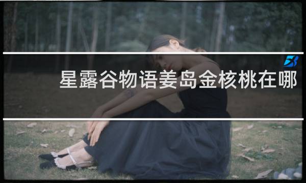 星露谷物语姜岛金核桃在哪