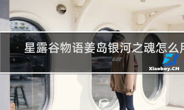 星露谷物语姜岛银河之魂怎么用