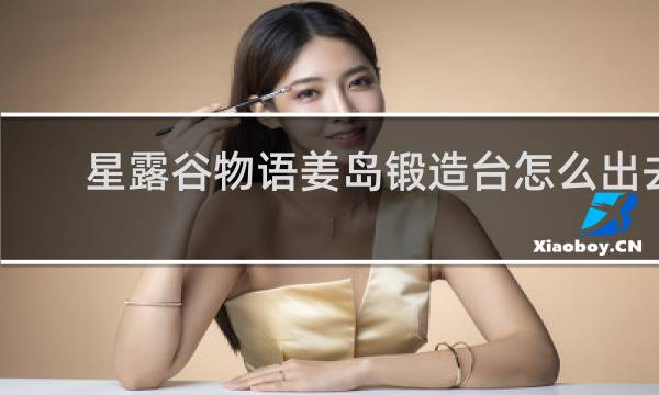 星露谷物语姜岛锻造台怎么出去