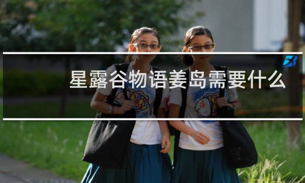 星露谷物语姜岛需要什么