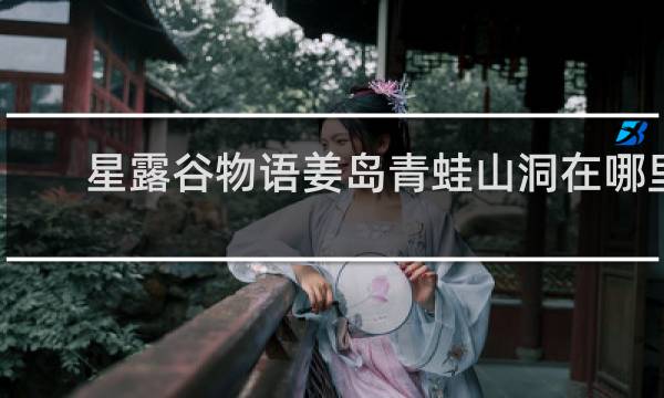 星露谷物语姜岛青蛙山洞在哪里