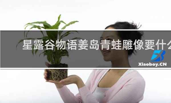 星露谷物语姜岛青蛙雕像要什么