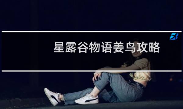 星露谷物语姜鸟攻略