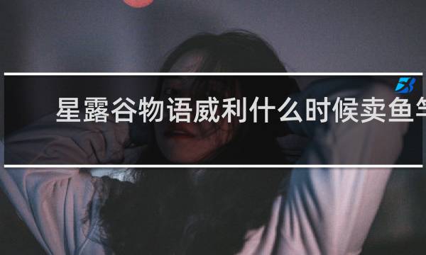 星露谷物语威利什么时候卖鱼竿