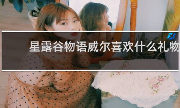 星露谷物语威尔喜欢什么礼物
