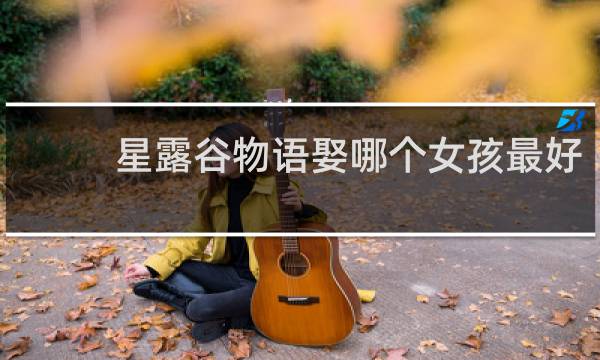 星露谷物语娶哪个女孩最好