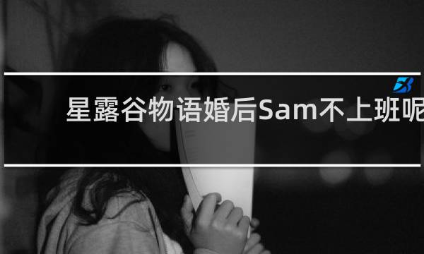 星露谷物语婚后Sam不上班呢