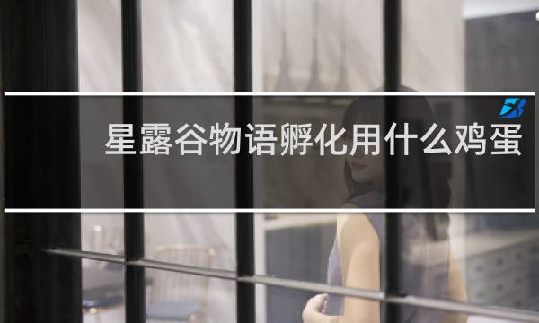 星露谷物语孵化用什么鸡蛋