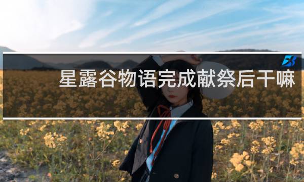 星露谷物语完成献祭后干嘛