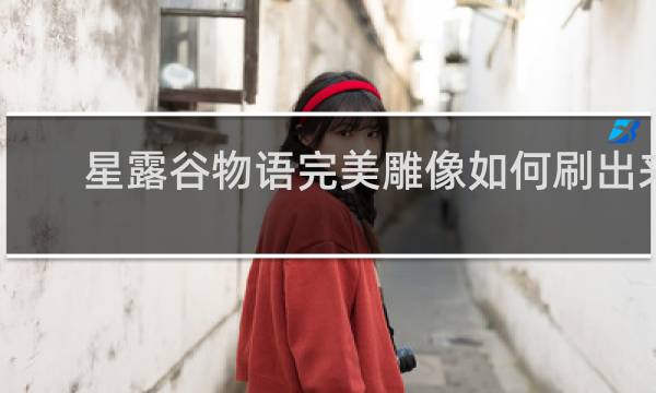 星露谷物语完美雕像如何刷出来