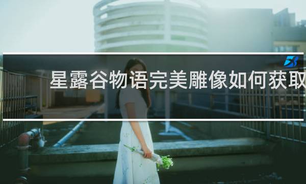 星露谷物语完美雕像如何获取