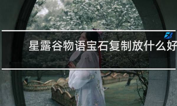 星露谷物语宝石复制放什么好