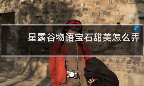 星露谷物语宝石甜美怎么弄