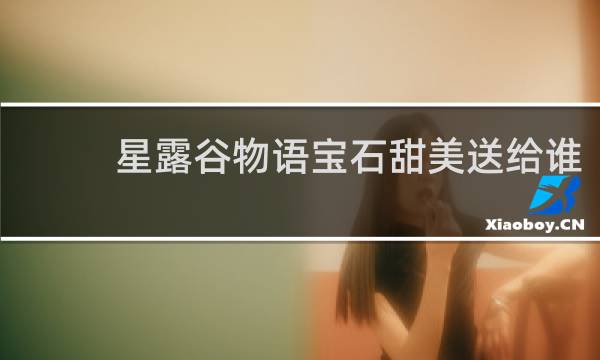 星露谷物语宝石甜美送给谁