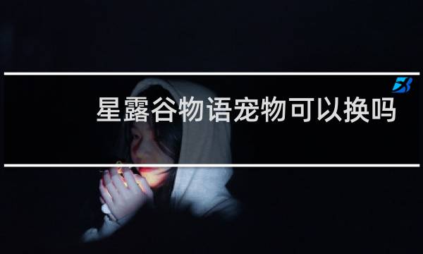 星露谷物语宠物可以换吗
