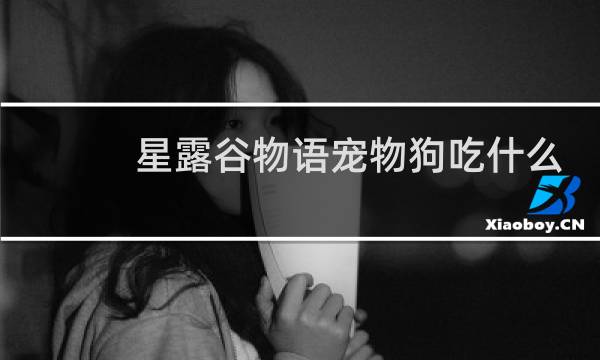 星露谷物语宠物狗吃什么