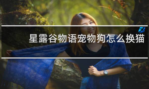 星露谷物语宠物狗怎么换猫