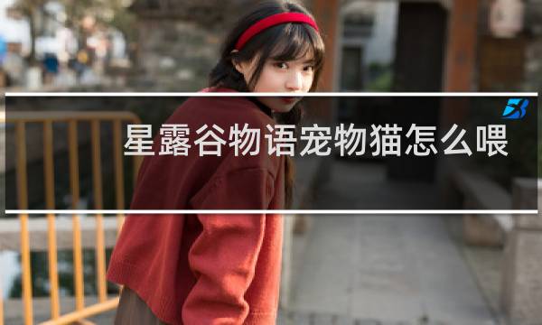 星露谷物语宠物猫怎么喂