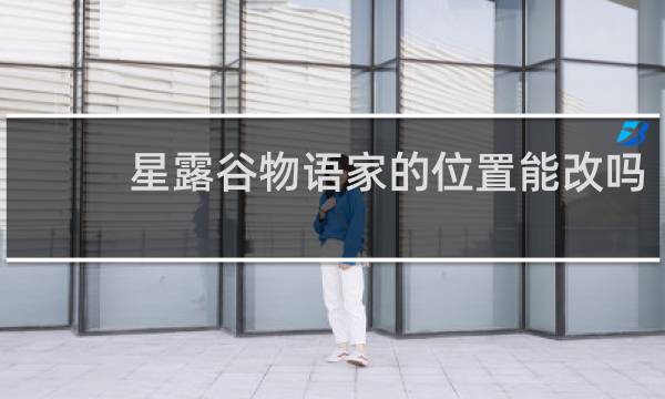 星露谷物语家的位置能改吗